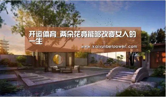 开运体育_两朵花竟能够改变女人的一生(图4) 开运APP