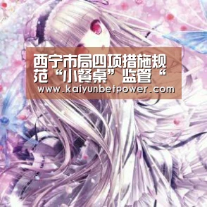 西宁市局四项措施规范“小餐桌”监管“开运真人”(图2) 开运娱乐
