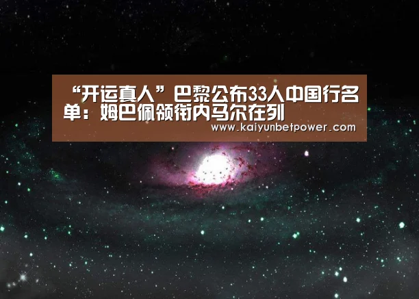 “开运真人”巴黎公布33人中国行名单:姆巴佩领衔内马尔在列(图2) 开运娱乐