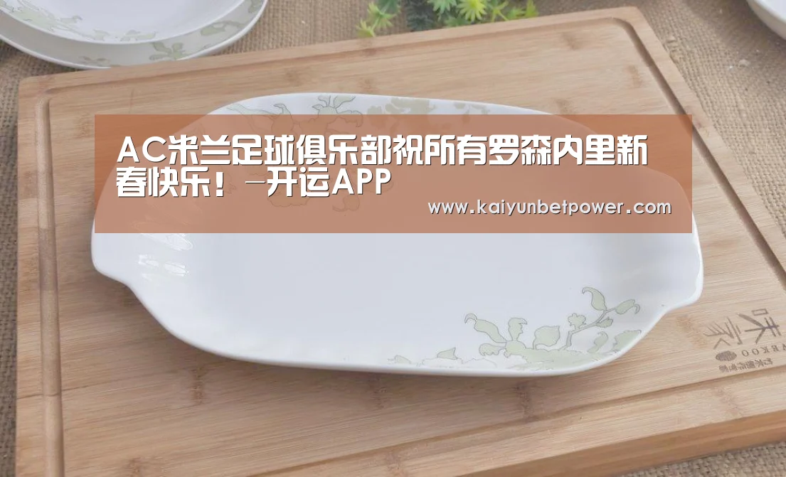 AC米兰足球俱乐部祝所有罗森内里新春快乐!-开运APP(图1) 开运APP