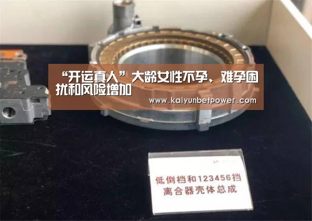 “开运真人”大龄女性不孕、难孕困扰和风险增加(图2) 开运体育