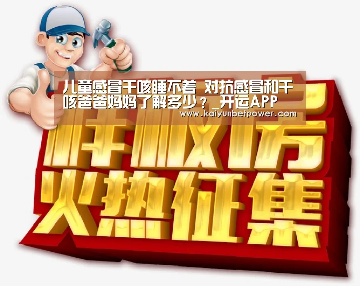 儿童感冒干咳睡不着 对抗感冒和干咳爸爸妈妈了解多少?_开运APP(图1) 开运APP