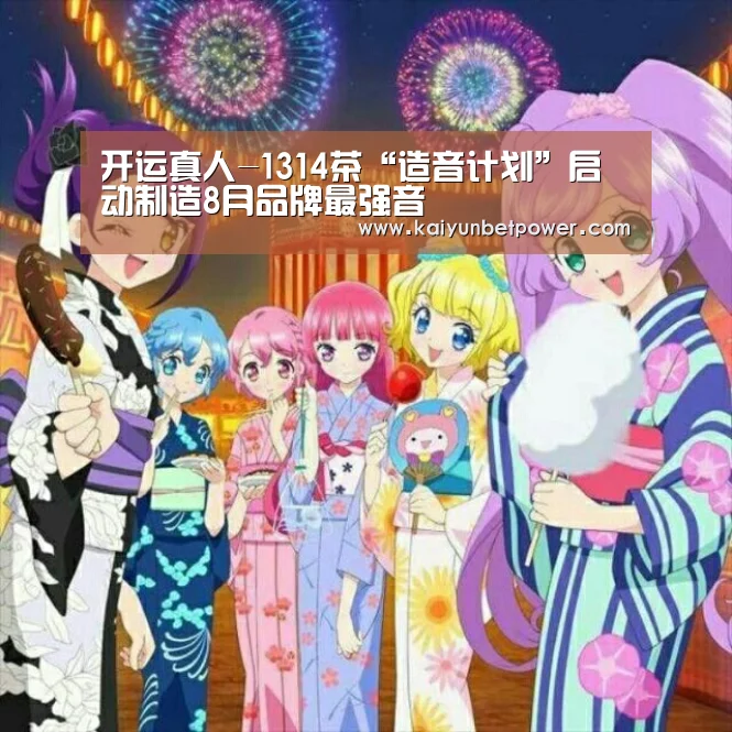 开运真人-1314茶“造音计划”启动制造8月品牌最强音(图2) 开运体育