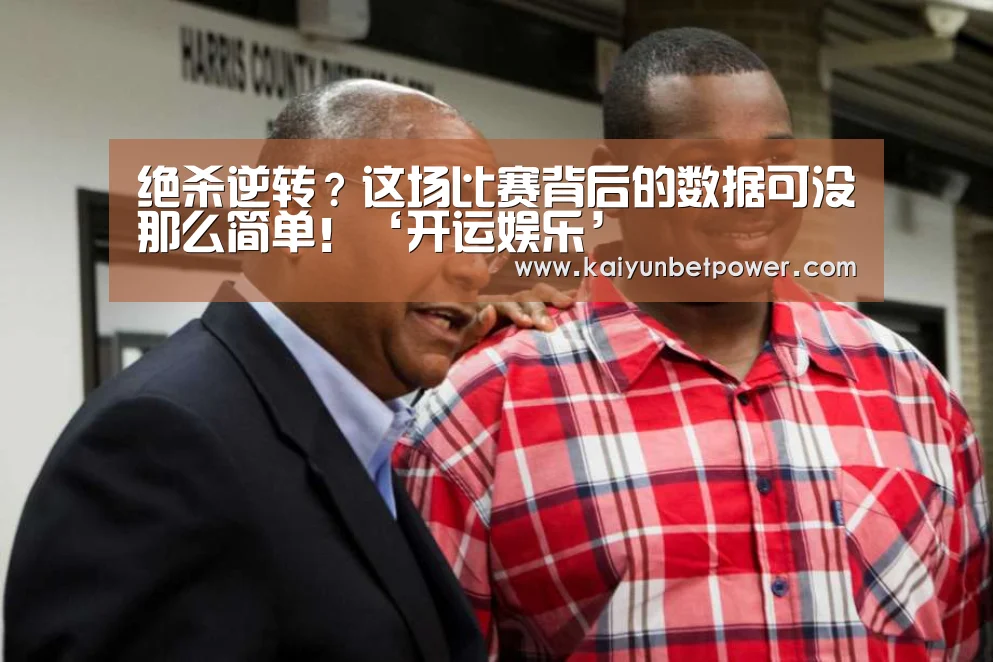 绝杀逆转?这场比赛背后的数据可没那么简单!‘开运娱乐’(图2) 开运APP