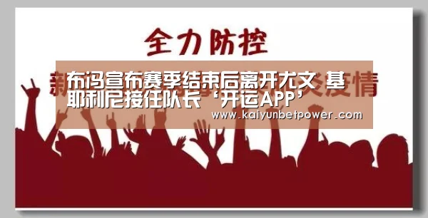 布冯宣布赛季结束后离开尤文 基耶利尼接任队长‘开运APP’(图1) 开运真人