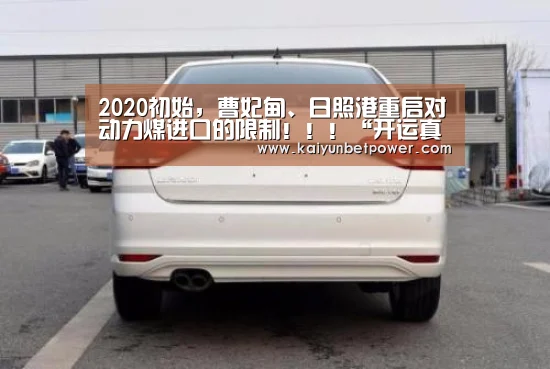 2020初始,曹妃甸、日照港重启对动力煤进口的限制!!!“开运真人”(图4) 开运娱乐