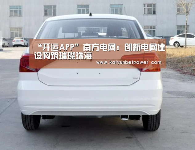 “开运APP”南方电网:创新电网建设构筑璀璨珠海(图3) 开运娱乐