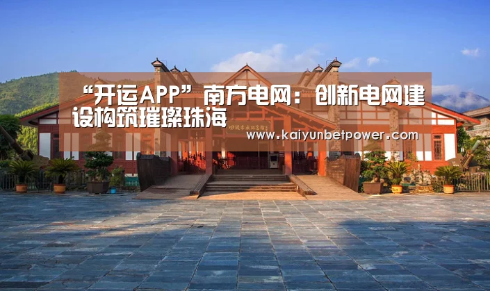 “开运APP”南方电网:创新电网建设构筑璀璨珠海(图1) 开运娱乐