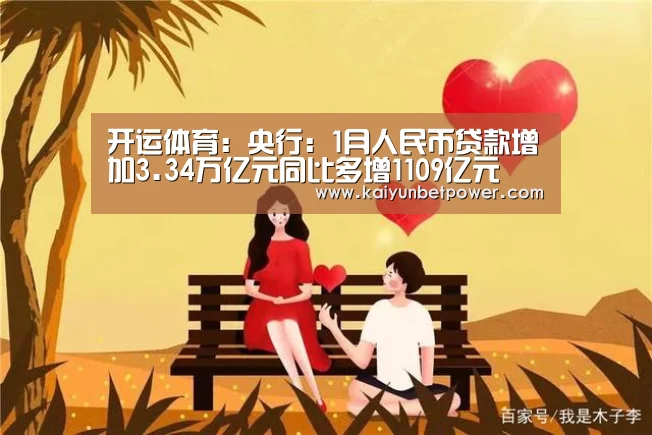 开运体育:央行:1月人民币贷款增加3.34万亿元同比多增1109亿元(图1) 开运娱乐