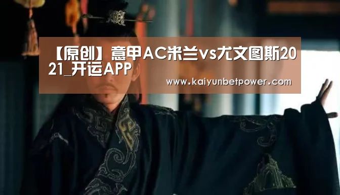 【原创】意甲AC米兰vs尤文图斯2021_开运APP(图1) 开运娱乐