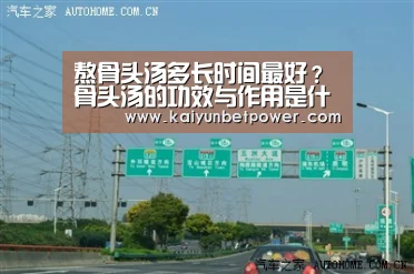 熬骨头汤多长时间最好?骨头汤的功效与作用是什么|开运娱乐(图1) 开运真人