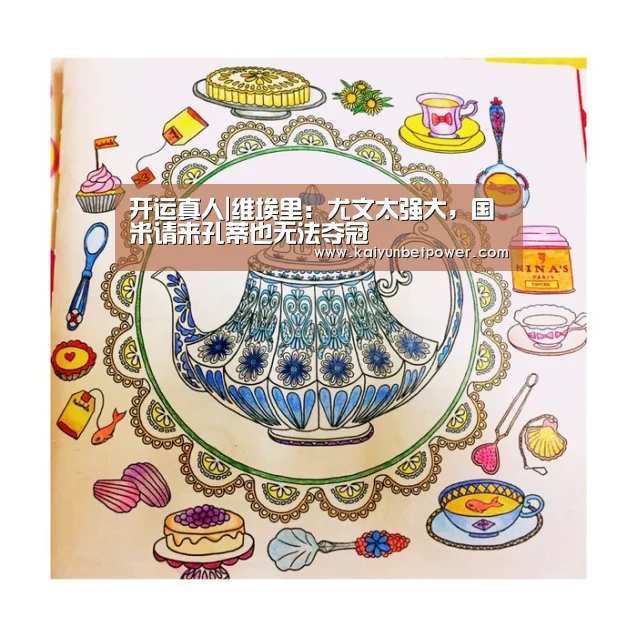 开运真人|维埃里:尤文太强大,国米请来孔蒂也无法夺冠(图2) 开运APP